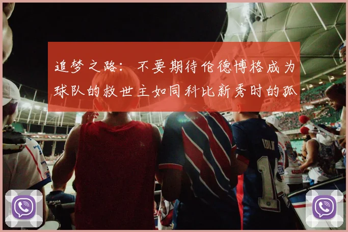 追梦之路：不要期待伦德博格成为球队的救世主如同科比新秀时的孤独奋斗