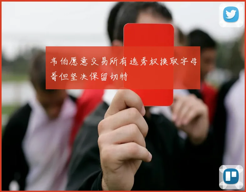 韦伯愿意交易所有选秀权换取字母哥但坚决保留切特